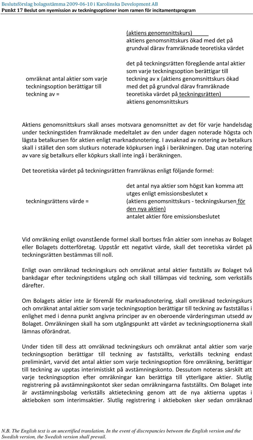 teckningsrätten) aktiens genomsnittskurs Aktiens genomsnittskurs skall anses motsvara genomsnittet av det för varje handelsdag under teckningstiden framräknade medeltalet av den under dagen noterade