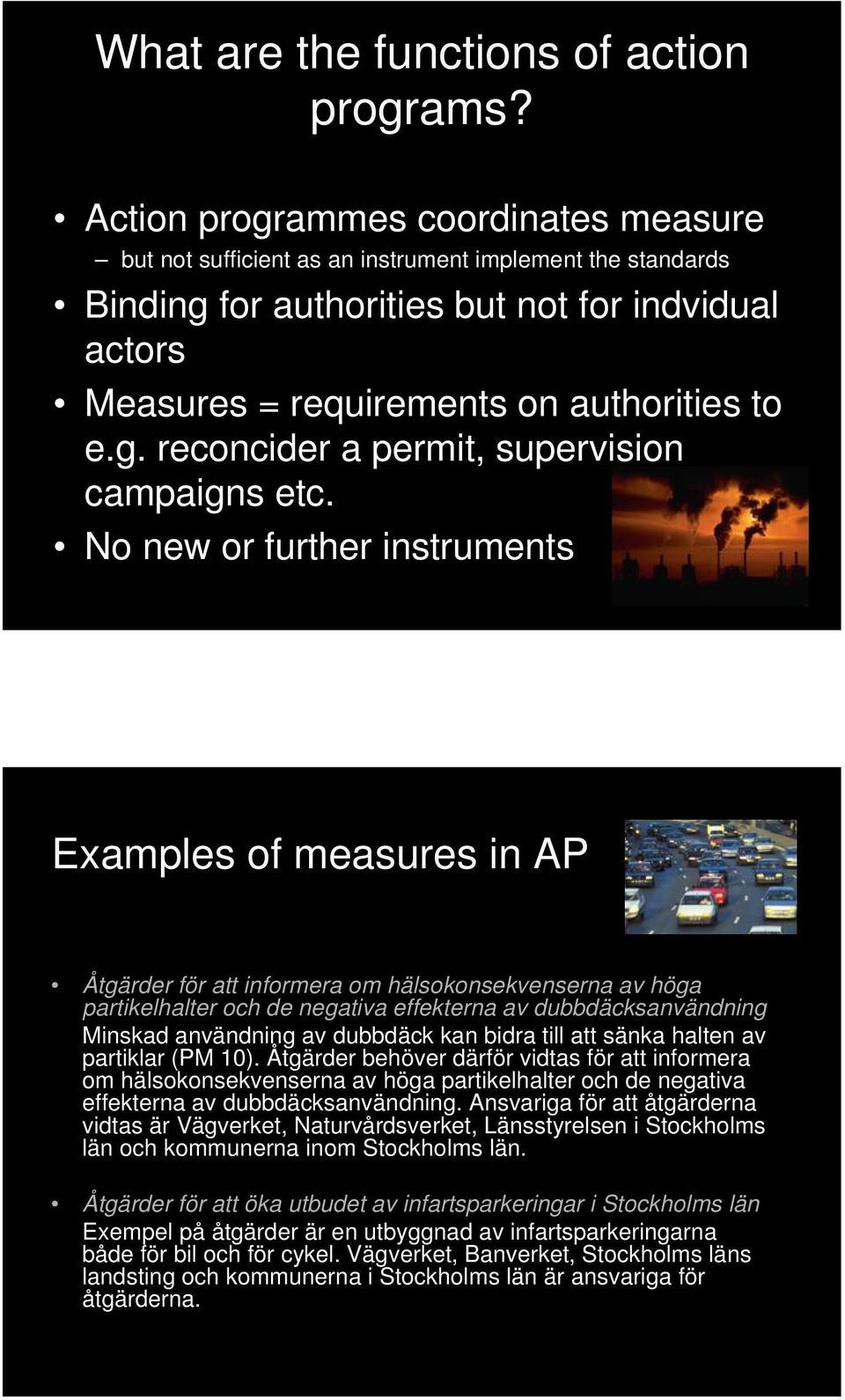 No new or further instruments Examples of measures in AP Åtgärder för att informera om hälsokonsekvenserna av höga partikelhalter och de negativa effekterna av dubbdäcksanvändning Minskad användning