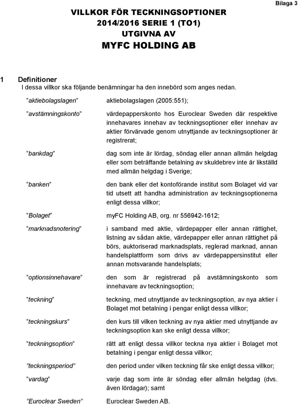 förvärvade genom utnyttjande av teckningsoptioner är registrerat; dag som inte är lördag, söndag eller annan allmän helgdag eller som beträffande betalning av skuldebrev inte är likställd med allmän