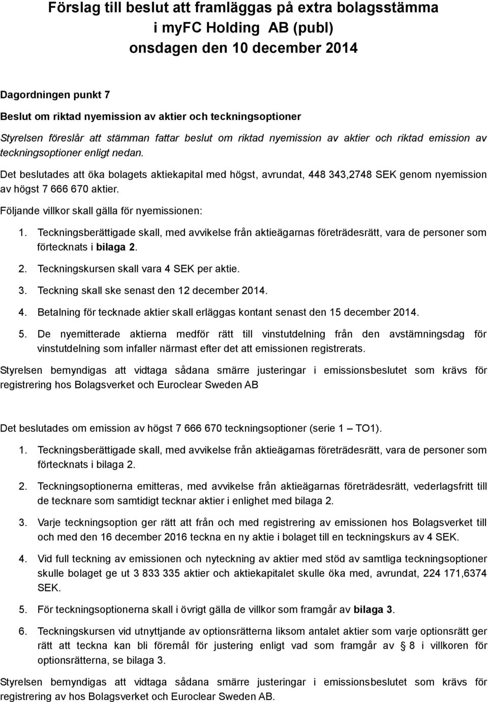 Det beslutades att öka bolagets aktiekapital med högst, avrundat, 448 343,2748 SEK genom nyemission av högst 7 666 670 aktier. Följande villkor skall gälla för nyemissionen: 1.