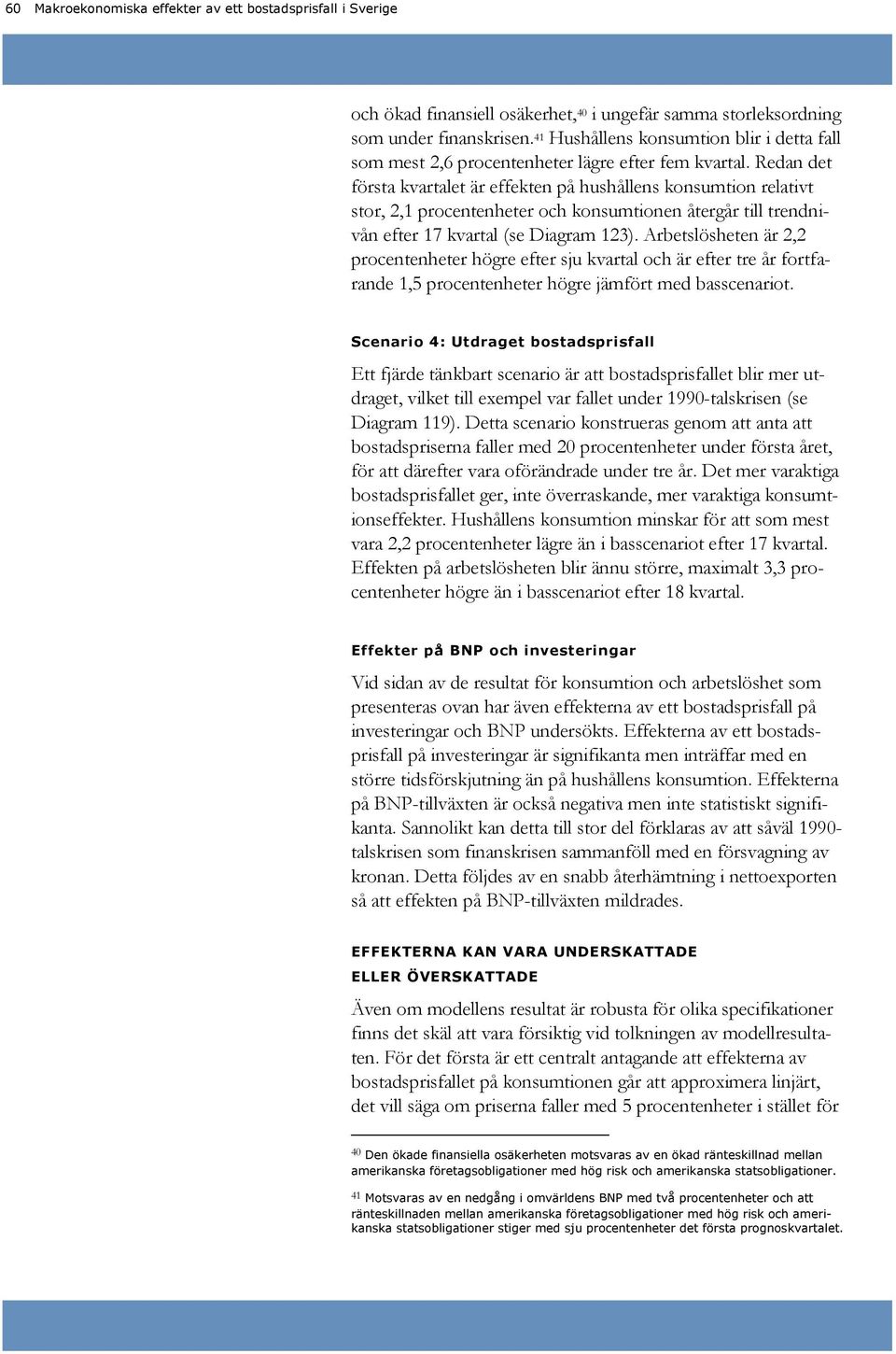 Redan det första kvartalet är effekten på hushållens konsumtion relativt stor, 2,1 procentenheter och konsumtionen återgår till trendnivån efter 17 kvartal (se Diagram 3).