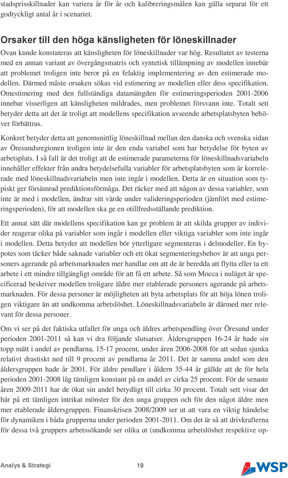 Resultatet av testerna med en annan variant av övergångsmatris och syntetisk tillämpning av modellen innebär att problemet troligen inte beror på en felaktig implementering av den estimerade modellen.