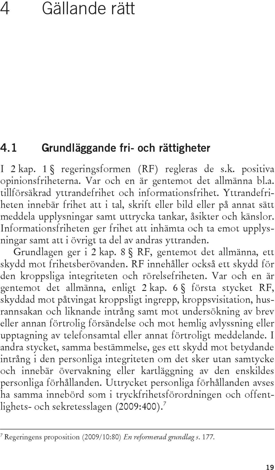 Informationsfriheten ger frihet att inhämta och ta emot upplysningar samt att i övrigt ta del av andras yttranden. Grundlagen ger i 2 kap. 8 RF, gentemot det allmänna, ett skydd mot frihetsberövanden.