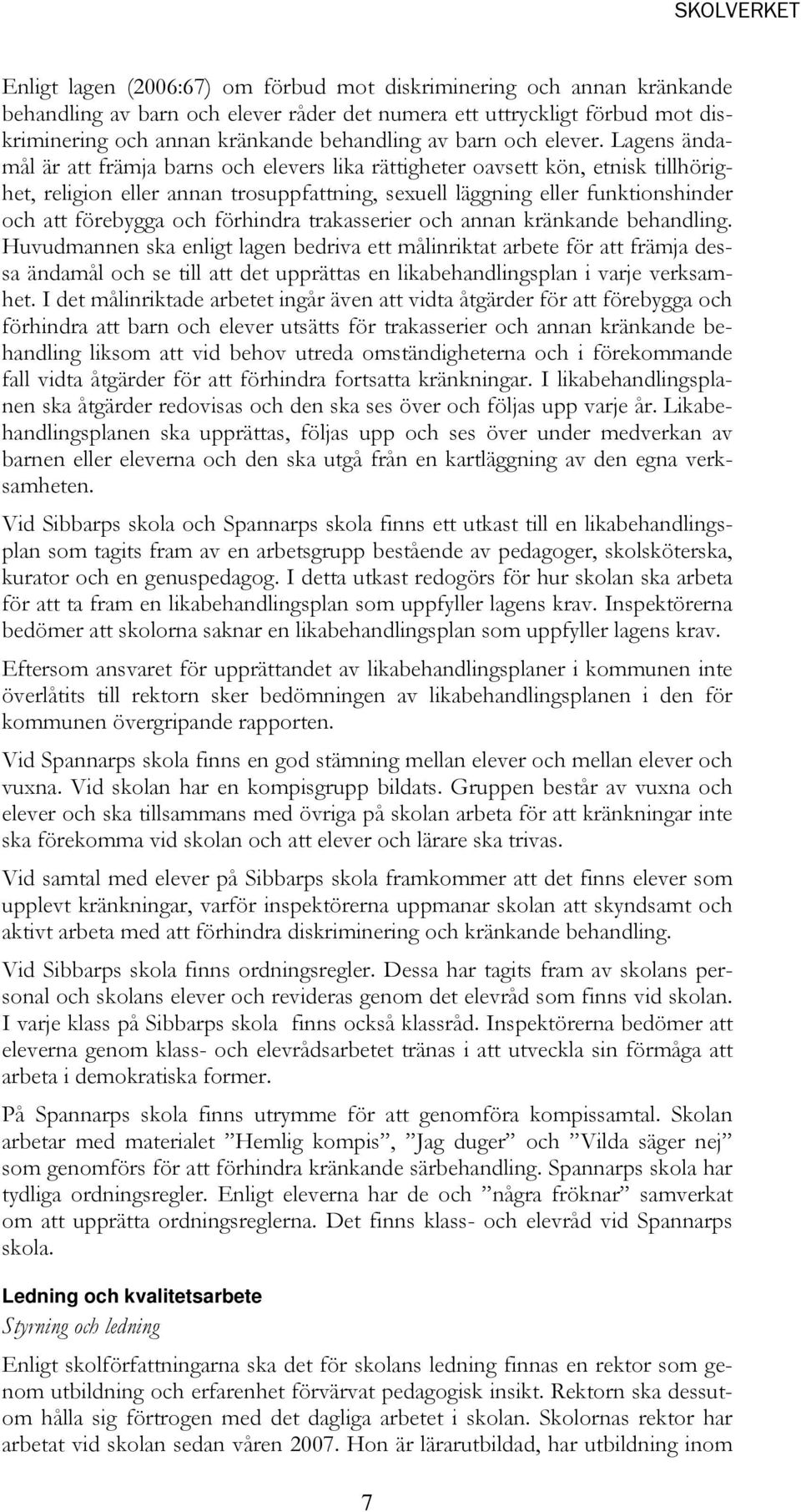 Lagens ändamål är att främja barns och elevers lika rättigheter oavsett kön, etnisk tillhörighet, religion eller annan trosuppfattning, sexuell läggning eller funktionshinder och att förebygga och