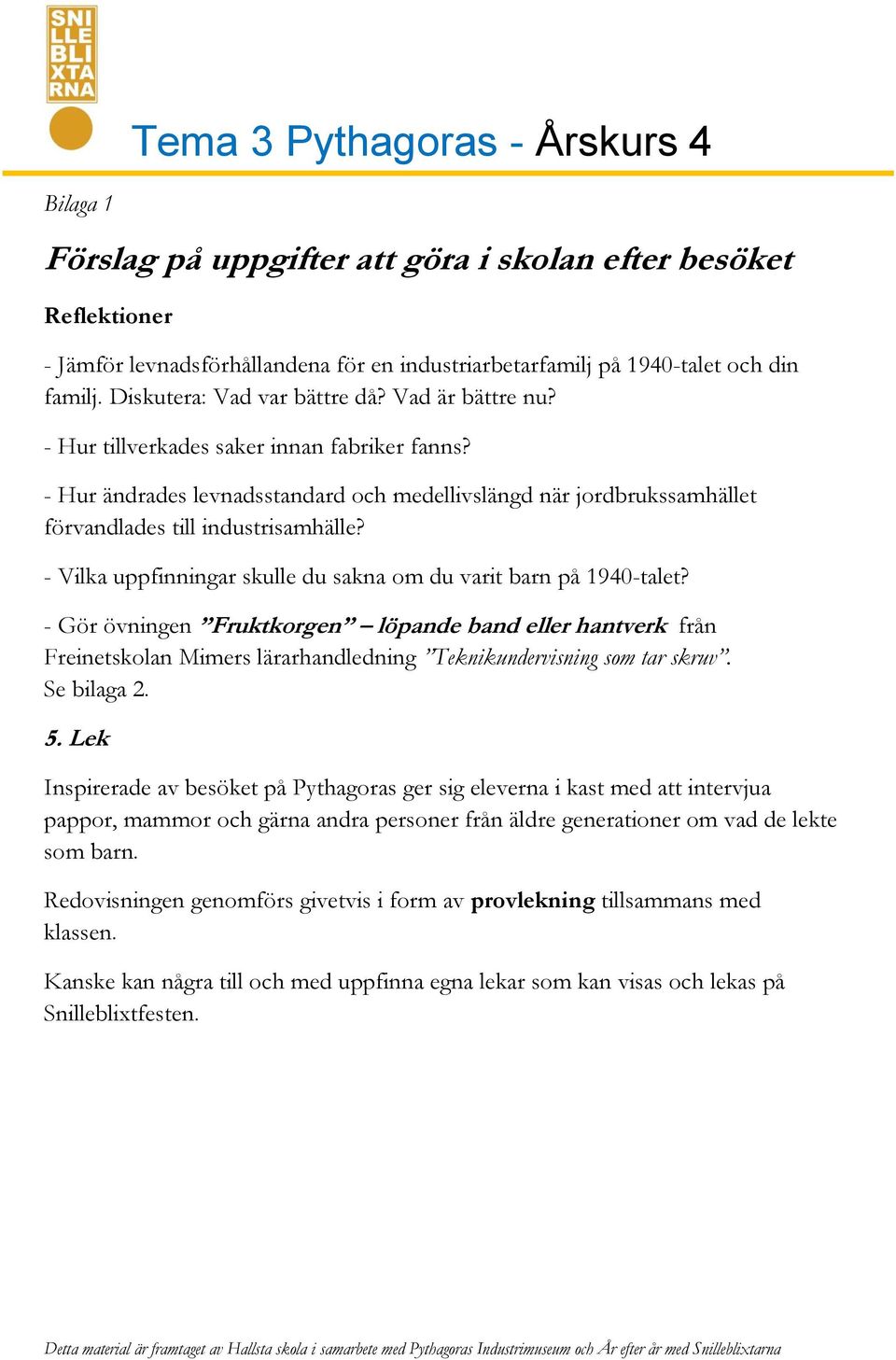 - Hur ändrades levnadsstandard och medellivslängd när jordbrukssamhället förvandlades till industrisamhälle? - Vilka uppfinningar skulle du sakna om du varit barn på 1940-talet?