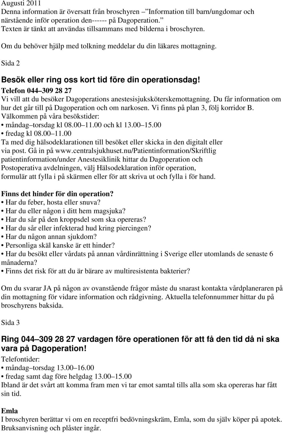 Telefon 044 309 28 27 Vi vill att du besöker Dagoperations anestesisjuksköterskemottagning. Du får information om hur det går till på Dagoperation och om narkosen. Vi finns på plan 3, följ korridor B.