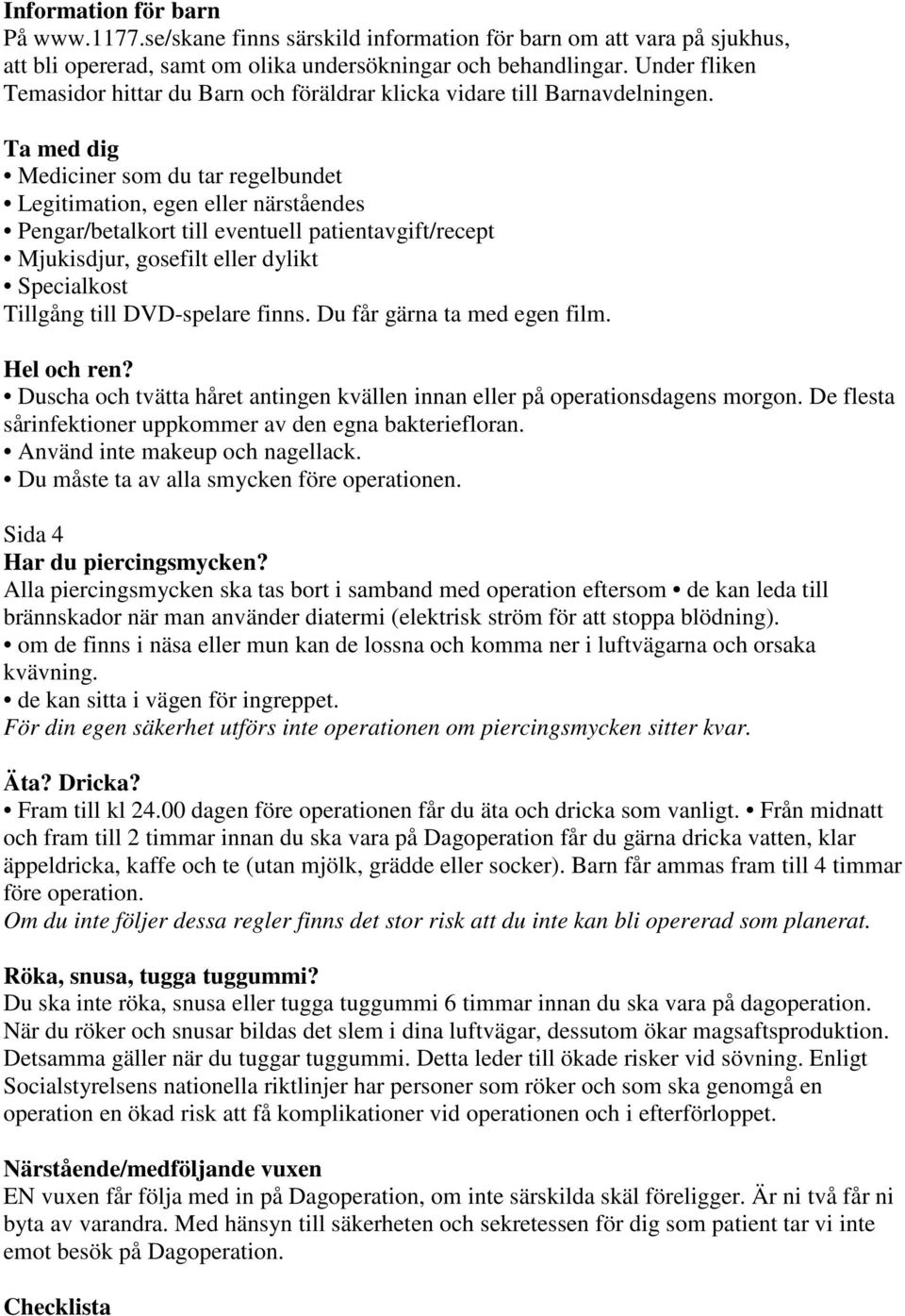 Ta med dig Mediciner som du tar regelbundet Legitimation, egen eller närståendes Pengar/betalkort till eventuell patientavgift/recept Mjukisdjur, gosefilt eller dylikt Specialkost Tillgång till