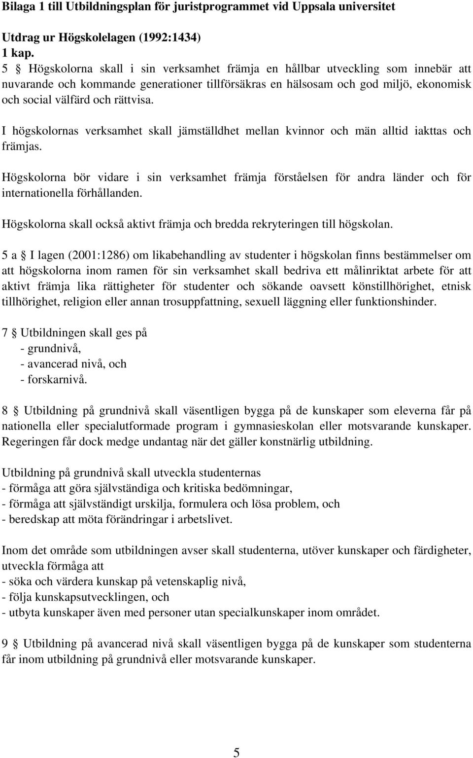 rättvisa. I högskolornas verksamhet skall jämställdhet mellan kvinnor och män alltid iakttas och främjas.