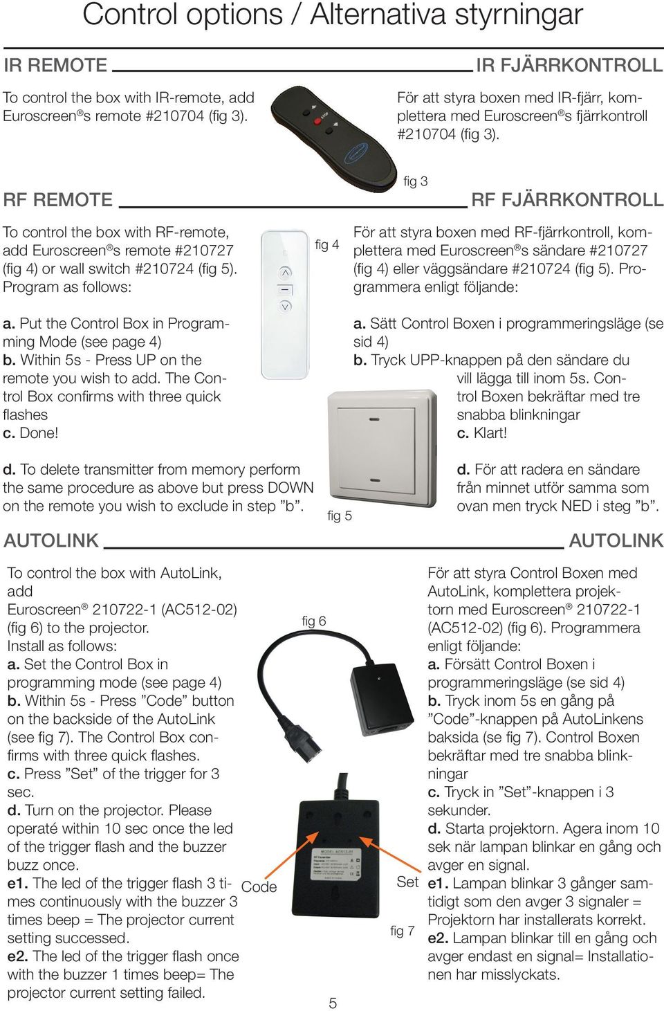 RF REMOTE To control the box with RF-remote, add Euroscreen s remote #210727 (fig 4) or wall switch #210724 (fig 5). Program as follows: a. Put the Control Box in Programming Mode (see page 4) b.
