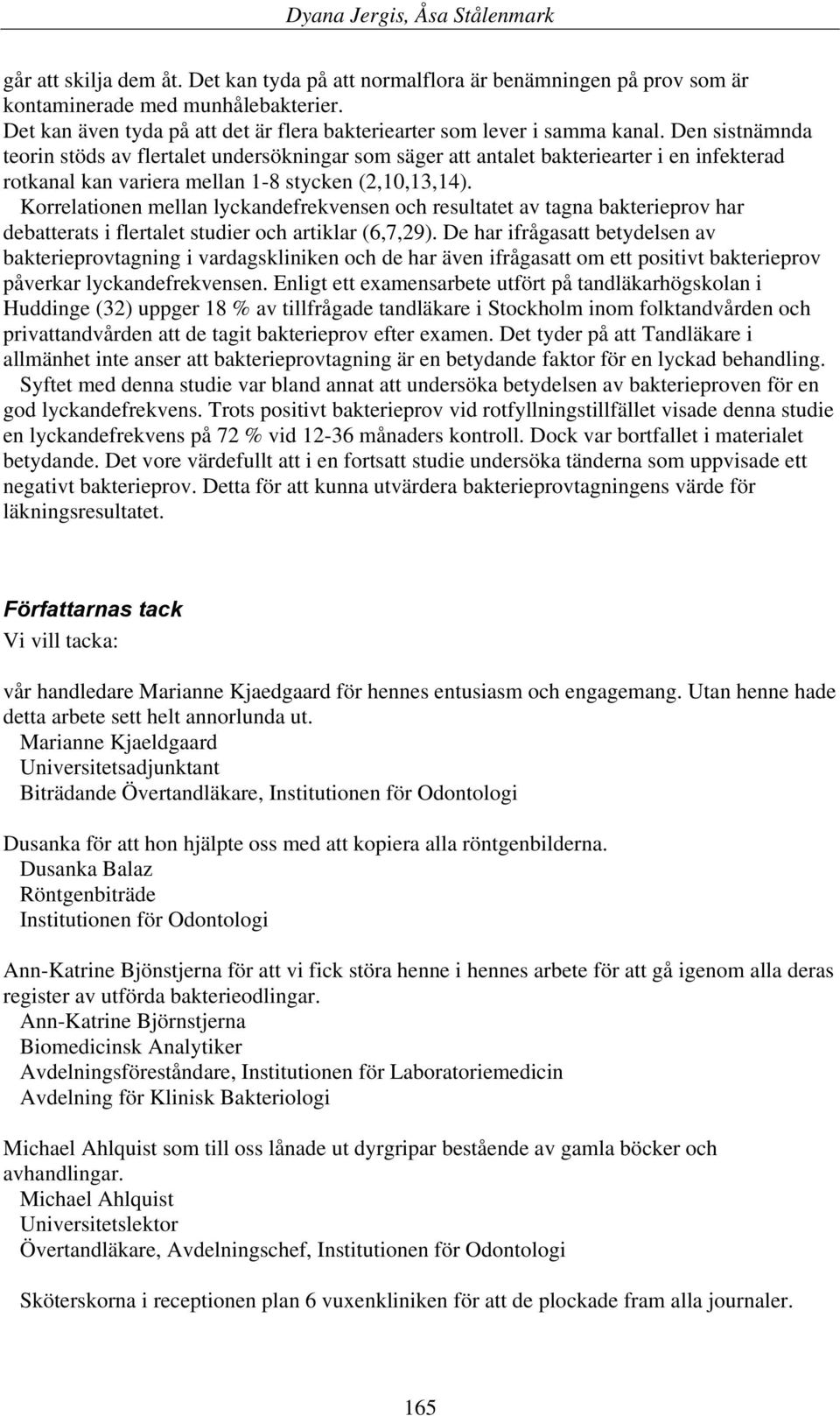 Korrelationen mellan lyckandefrekvensen och resultatet av tagna bakterieprov har debatterats i flertalet studier och artiklar (6,7,29).