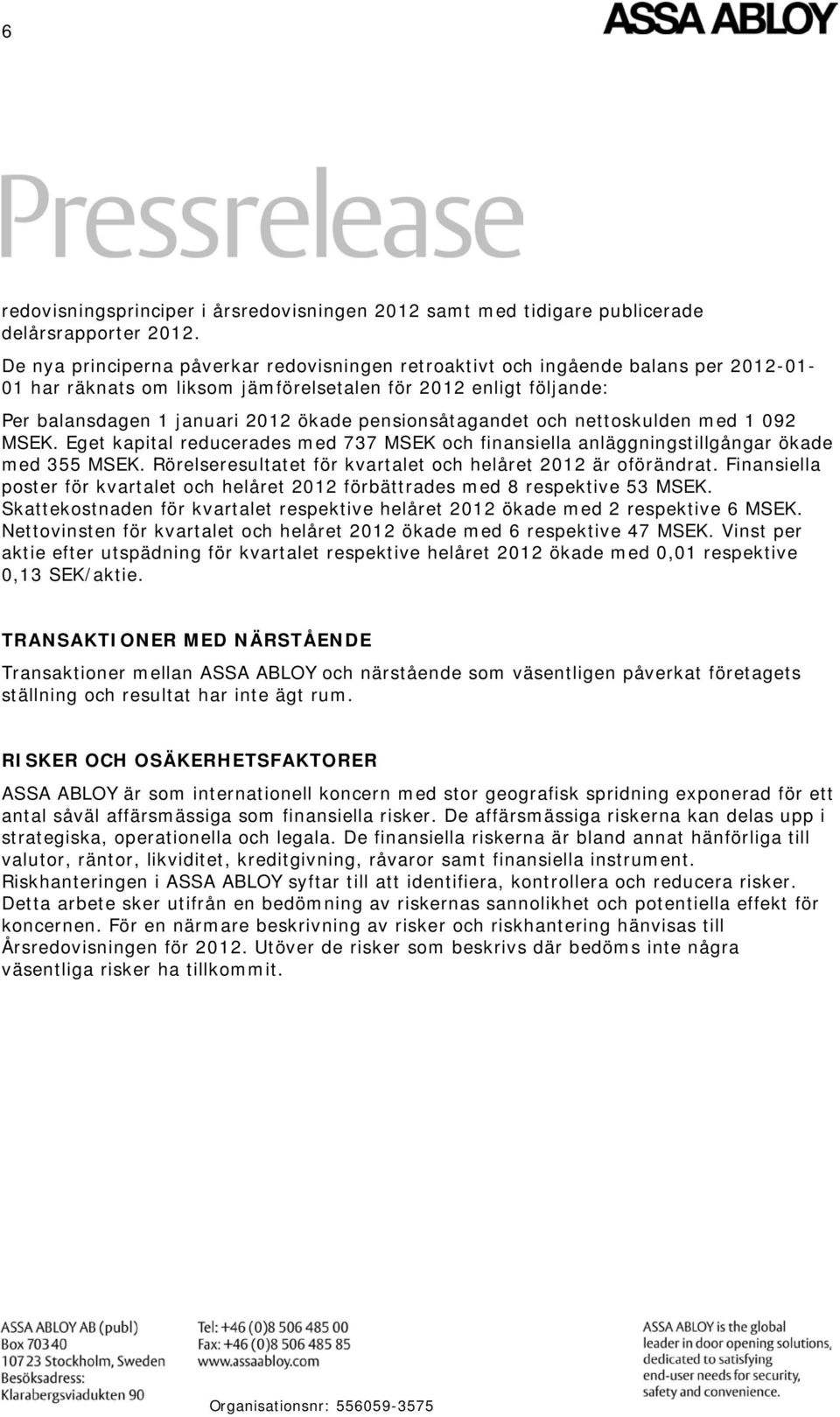 pensionsåtagandet och nettoskulden med 1 092 MSEK. Eget kapital reducerades med 737 MSEK och finansiella anläggningstillgångar ökade med 355 MSEK.