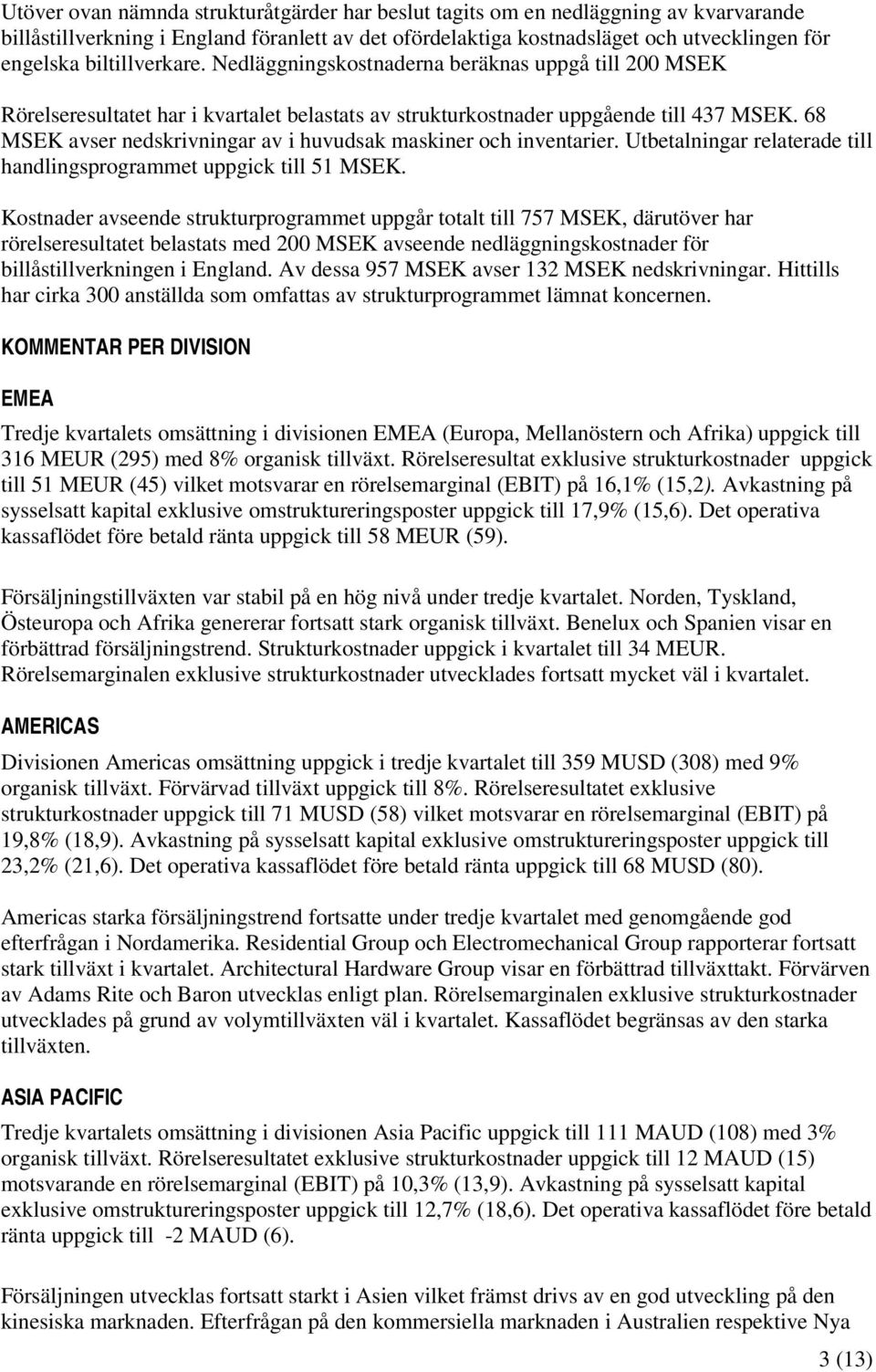 68 avser nedskrivningar av i huvudsak maskiner och inventarier. Utbetalningar relaterade till handlingsprogrammet uppgick till 51.