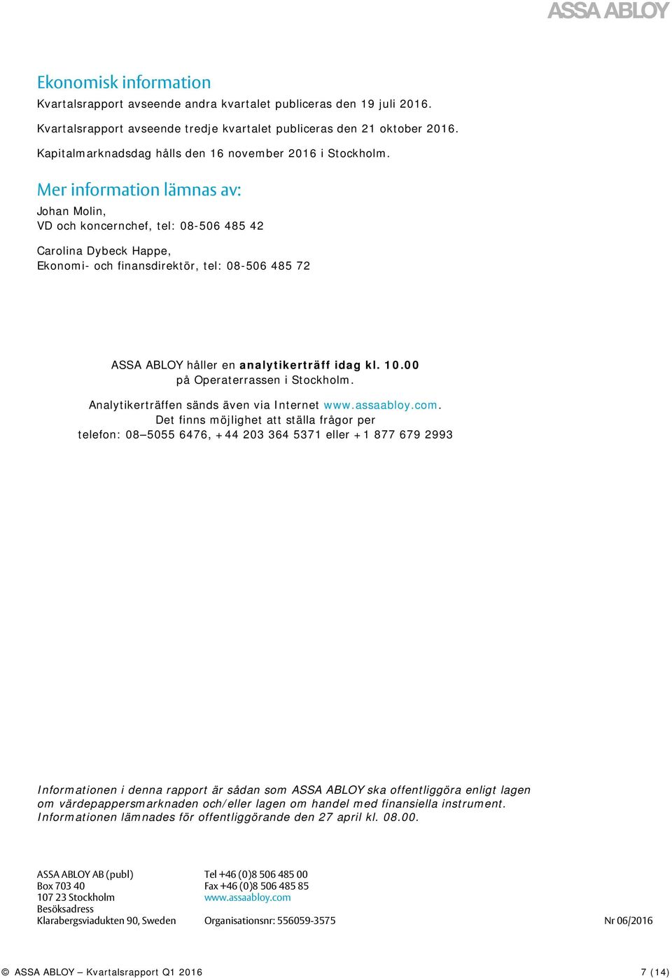 Mer information lämnas av: Johan Molin, VD och koncernchef, tel: 08-506 485 42 Carolina Dybeck Happe, Ekonomi- och finansdirektör, tel: 08-506 485 72 ASSA ABLOY håller en analytikerträff idag kl. 10.