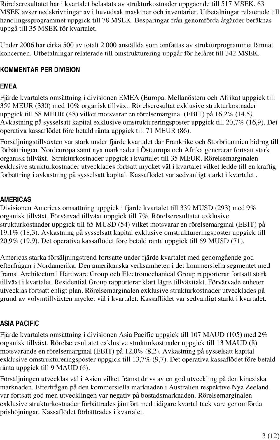 Under 2006 har cirka 500 av totalt 2 000 anställda som omfattas av strukturprogrammet lämnat koncernen. Utbetalningar relaterade till omstrukturering uppgår för helåret till 342.