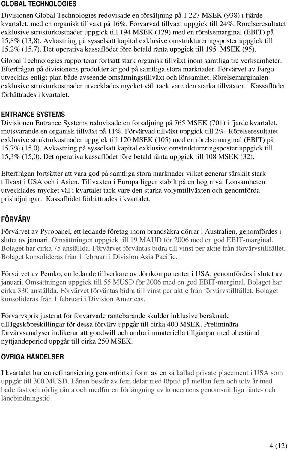 Avkastning på sysselsatt kapital exklusive omstruktureringsposter uppgick till 15,2% (15,7). Det operativa kassaflödet före betald ränta uppgick till 195 (95).