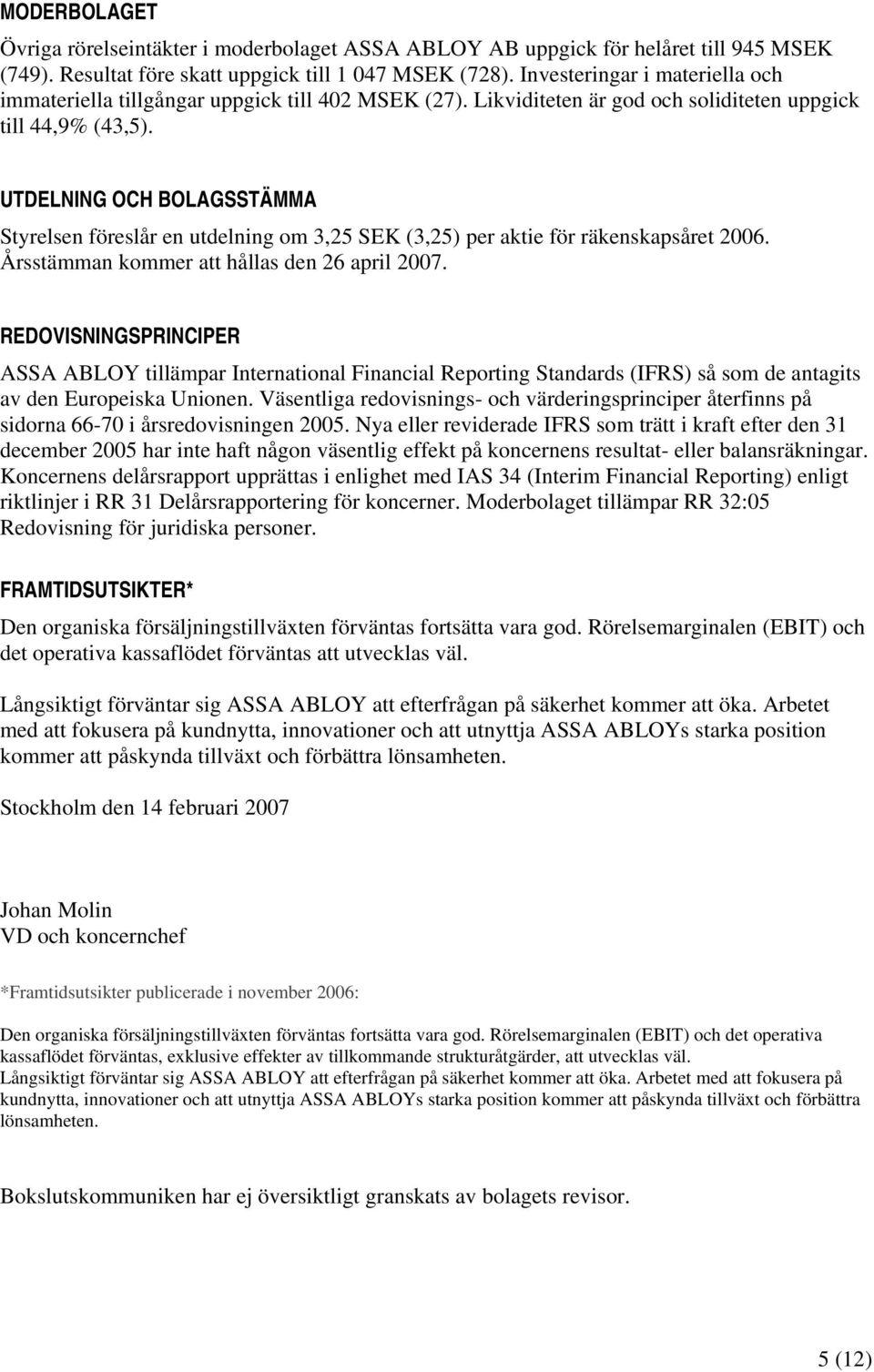 UTDELNING OCH BOLAGSSTÄMMA Styrelsen föreslår en utdelning om 3,25 SEK (3,25) per aktie för räkenskapsåret 2006. Årsstämman kommer att hållas den 26 april 2007.