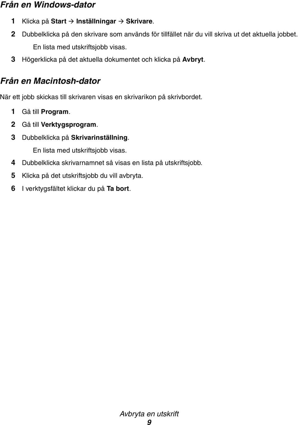 3 Högerklicka på det aktuella dokumentet och klicka på Avbryt. Från en Macintosh-dator När ett jobb skickas till skrivaren visas en skrivarikon på skrivbordet.