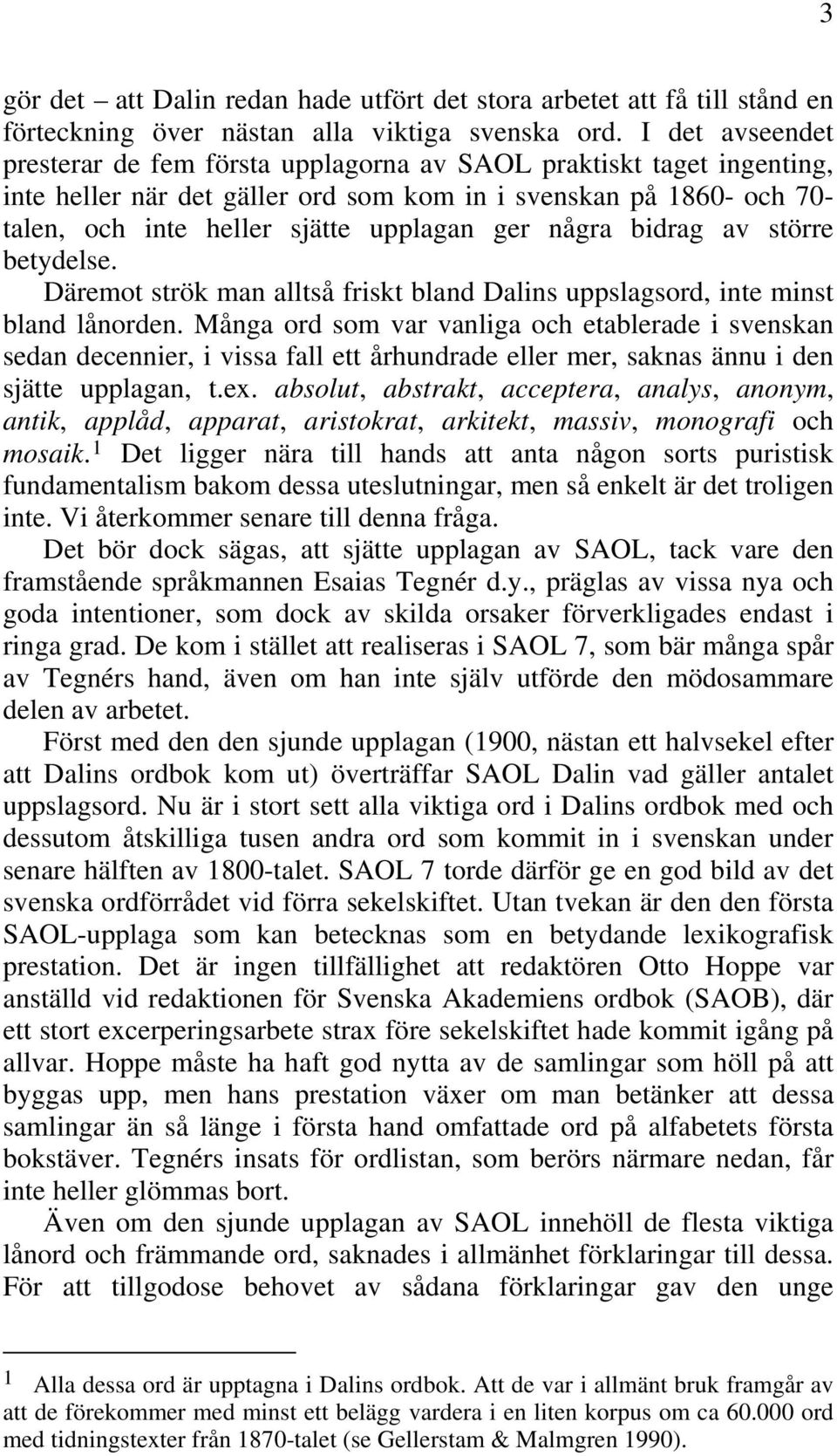 några bidrag av större betydelse. Däremot strök man alltså friskt bland Dalins uppslagsord, inte minst bland lånorden.