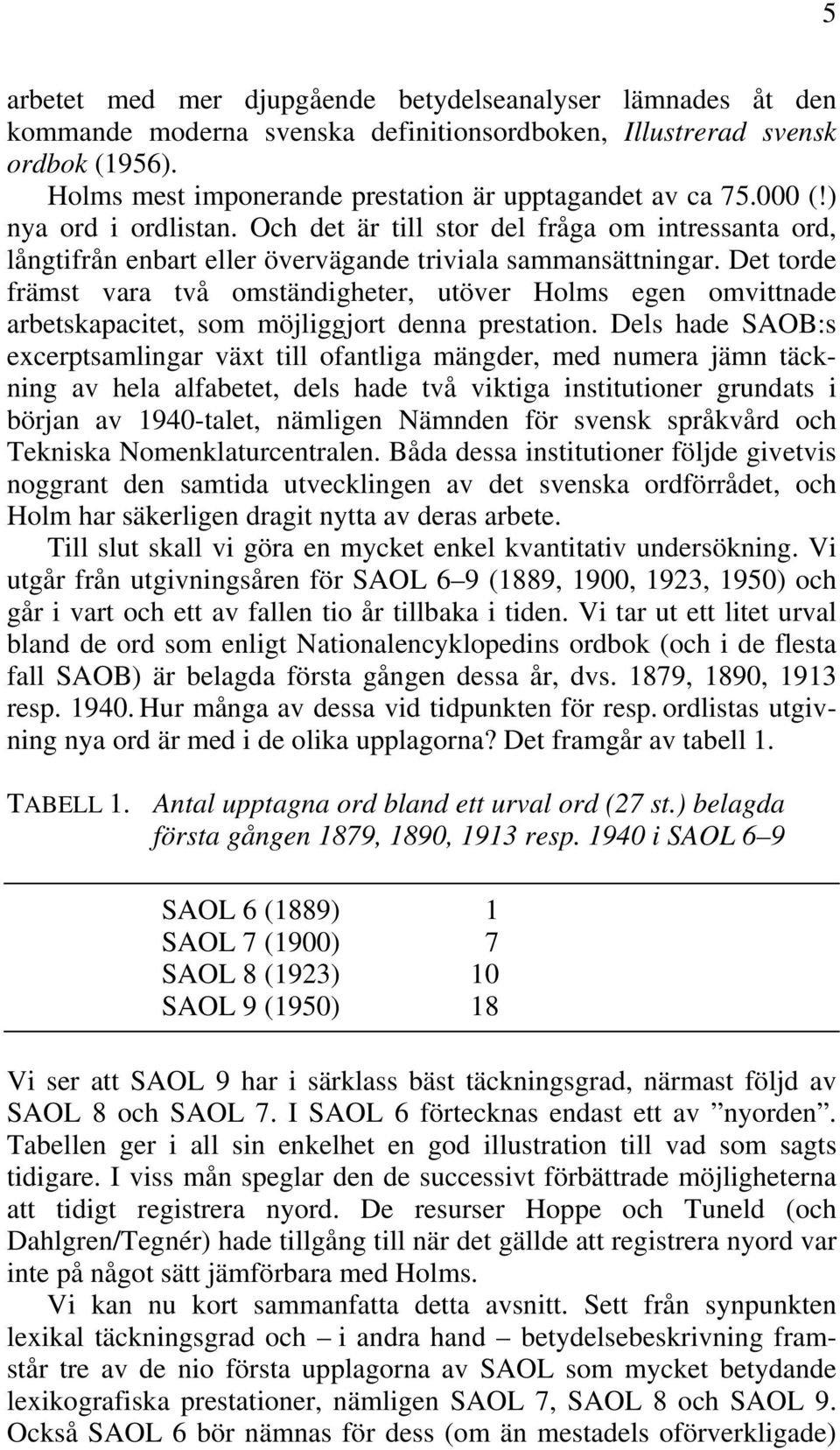 Det torde främst vara två omständigheter, utöver Holms egen omvittnade arbetskapacitet, som möjliggjort denna prestation.