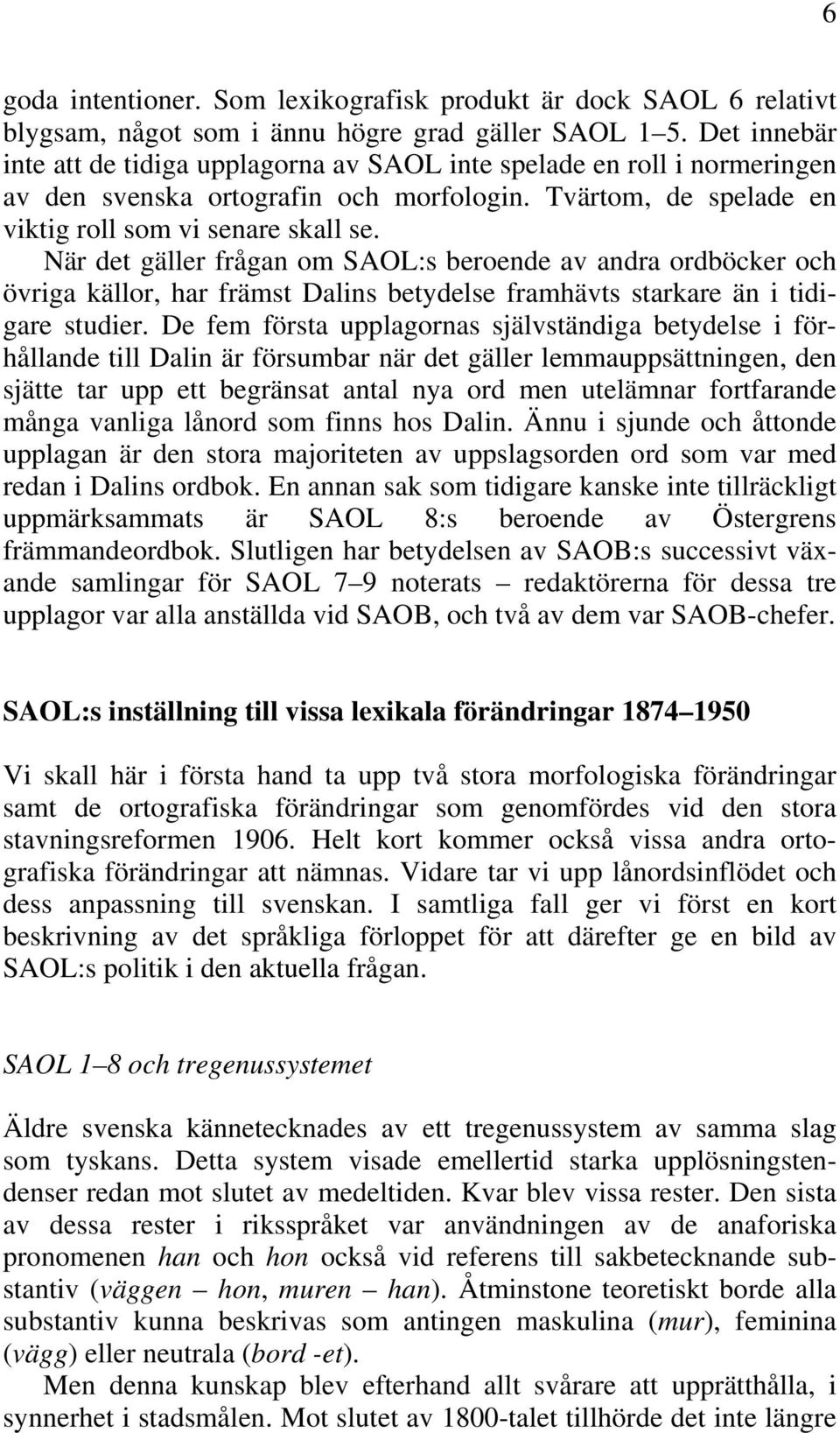 När det gäller frågan om SAOL:s beroende av andra ordböcker och övriga källor, har främst Dalins betydelse framhävts starkare än i tidigare studier.