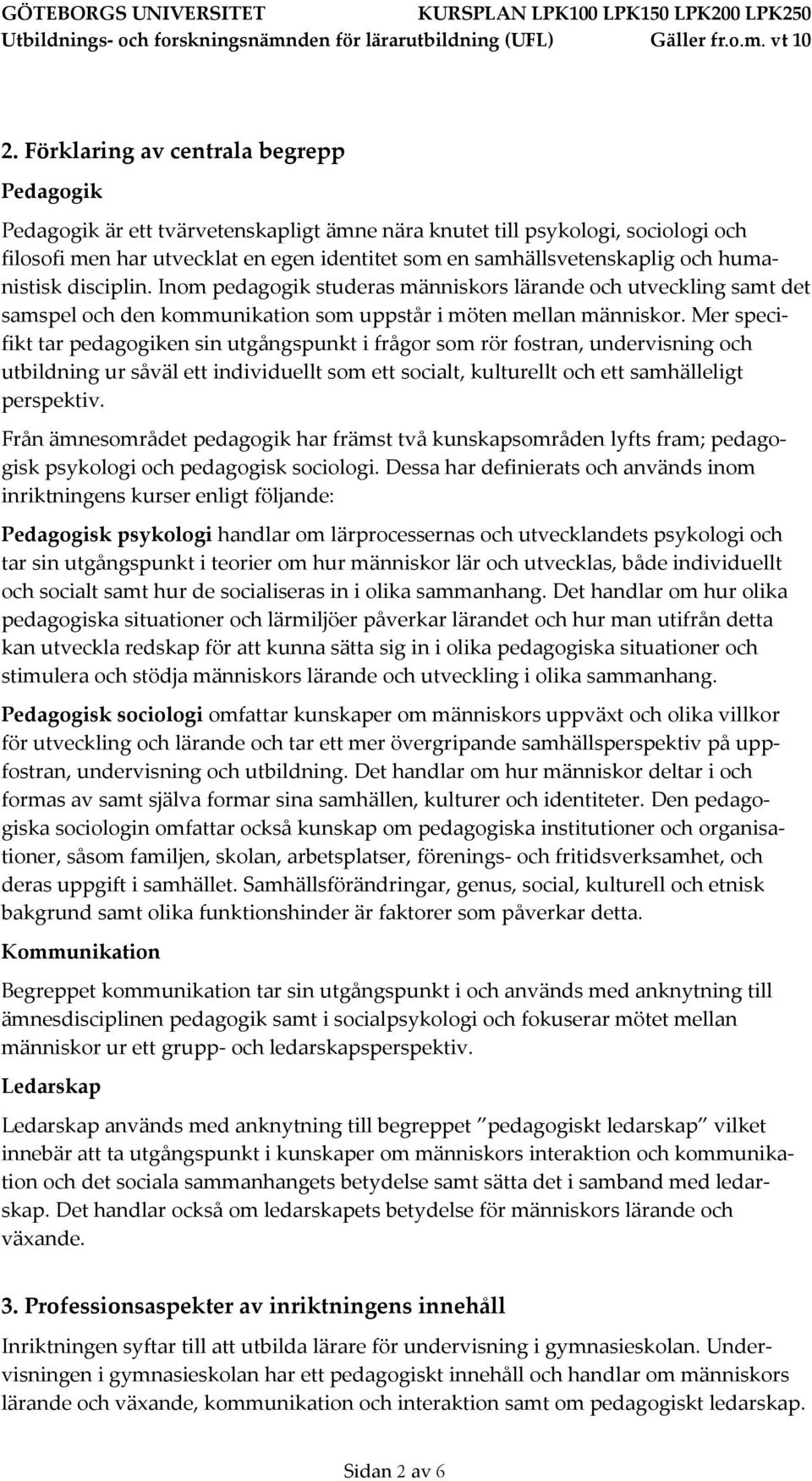 Mer specifikt tar pedagogiken sin utgångspunkt i frågor som rör fostran, undervisning och utbildning ur såväl ett individuellt som ett socialt, kulturellt och ett samhälleligt perspektiv.