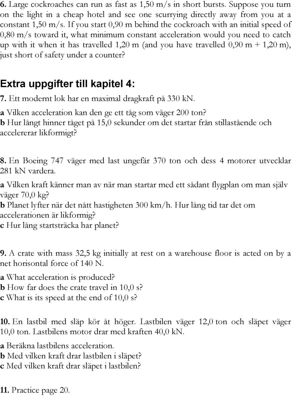 travelled 0,90 m + 1,20 m), just short of safety under a counter? Extra uppgifter till kapitel 4: 7. Ett modernt lok har en maximal dragkraft på 330 kn.