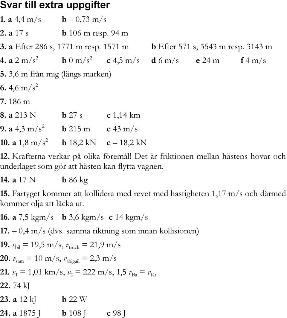 a 1,8 m/s 2 b 18,2 kn c 18,2 kn 12. Krafterna verkar på olika föremål! Det är friktionen mellan hästens hovar och underlaget som gör att hästen kan flytta vagnen. 14. a 17 N b 86 kg 15.