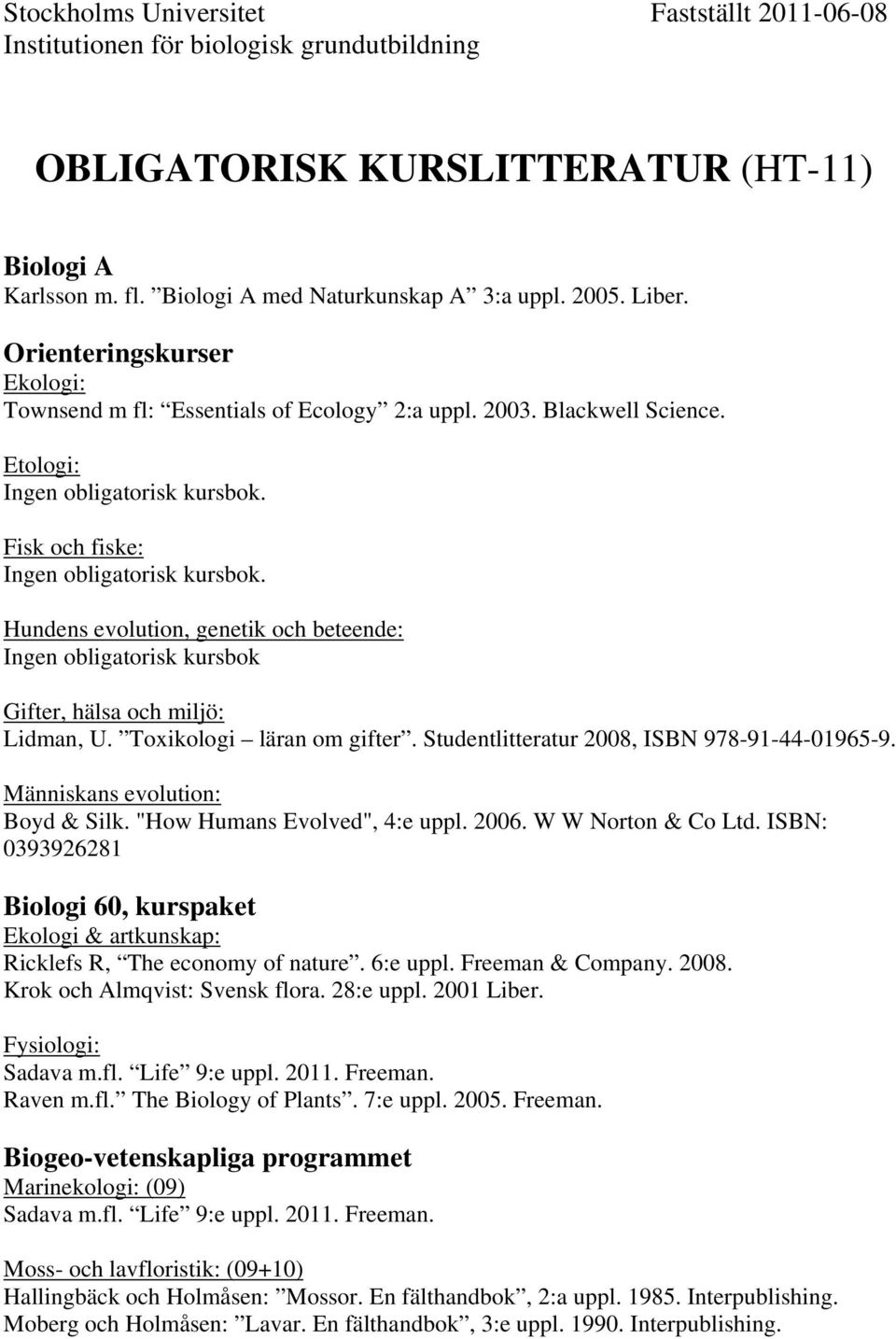 Etologi: Fisk och fiske: Hundens evolution, genetik och beteende: Gifter, hälsa och miljö: Lidman, U. Toxikologi läran om gifter. Studentlitteratur 2008, ISBN 978-91-44-01965-9.