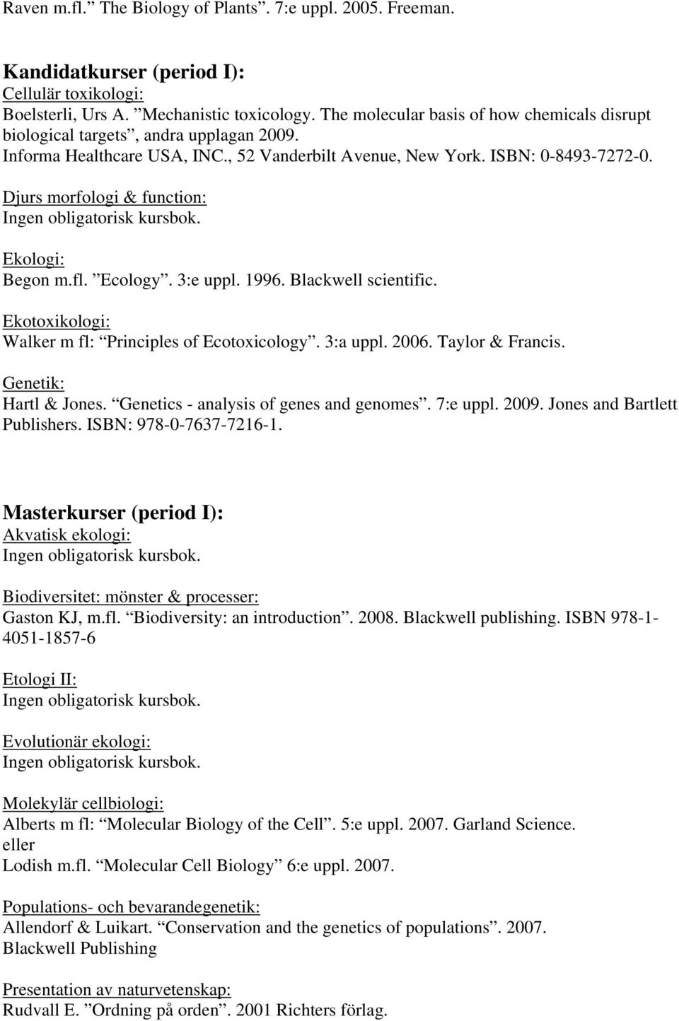 Djurs morfologi & function: Ekologi: Begon m.fl. Ecology. 3:e uppl. 1996. Blackwell scientific. Ekotoxikologi: Walker m fl: Principles of Ecotoxicology. 3:a uppl. 2006. Taylor & Francis.