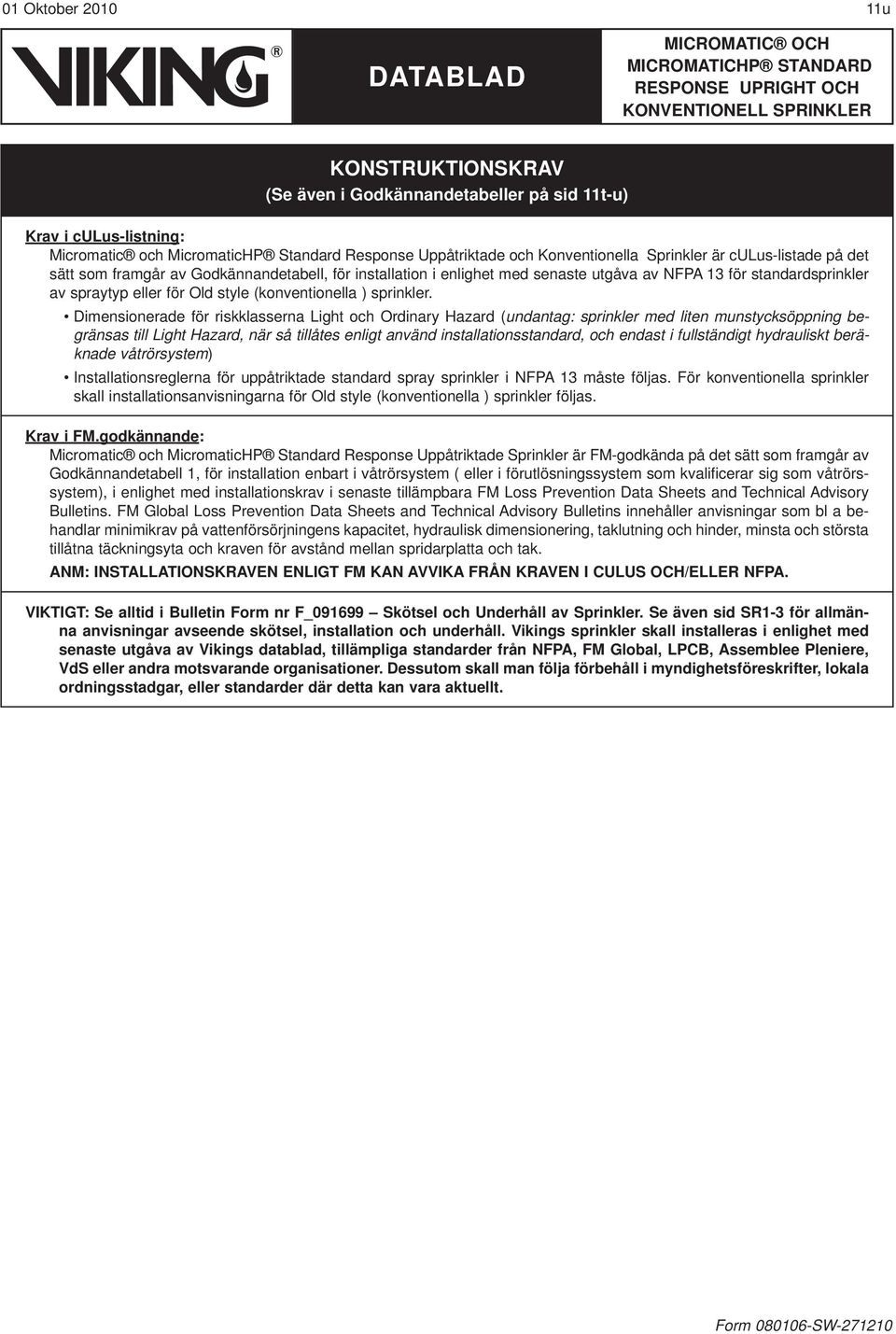 Dimensionerade för riskklasserna Light och Ordinary Hazard (undantag: sprinkler med liten munstycksöppning begränsas till Light Hazard, när så tillåtes enligt använd installationsstandard, och endast