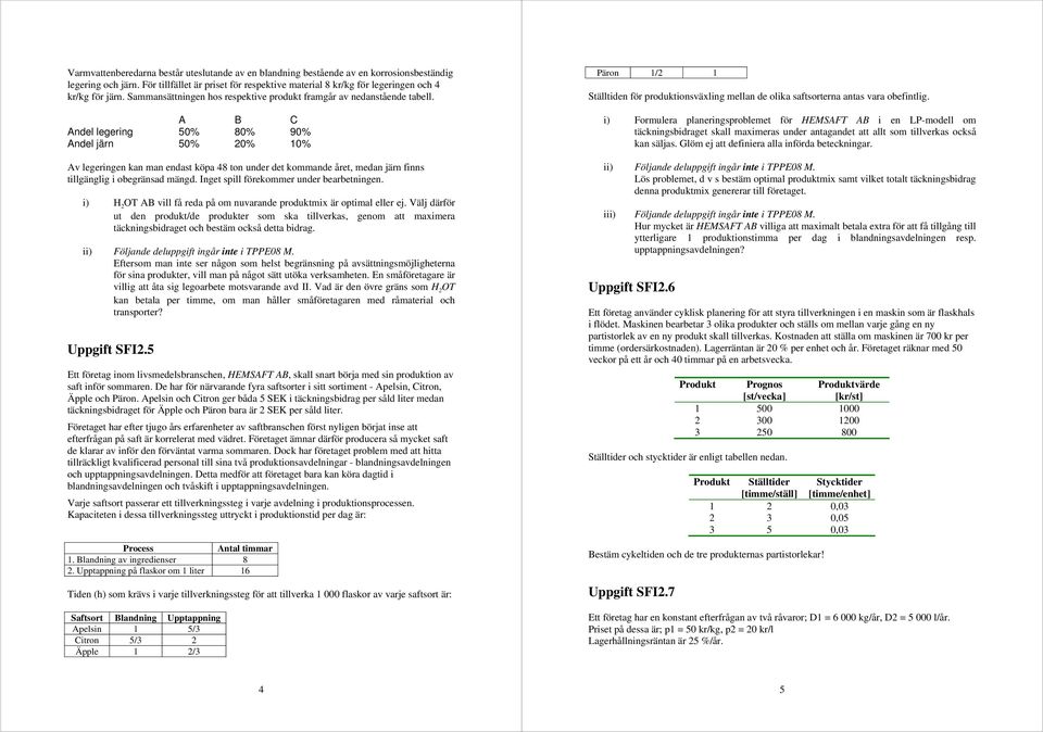 A B C Andel legerng 50% 80% 90% Andel järn 50% 0% 0% Av legerngen kan man endast köpa 48 ton under det kommande året, medan järn fnns tllgänglg obegränsad mängd.