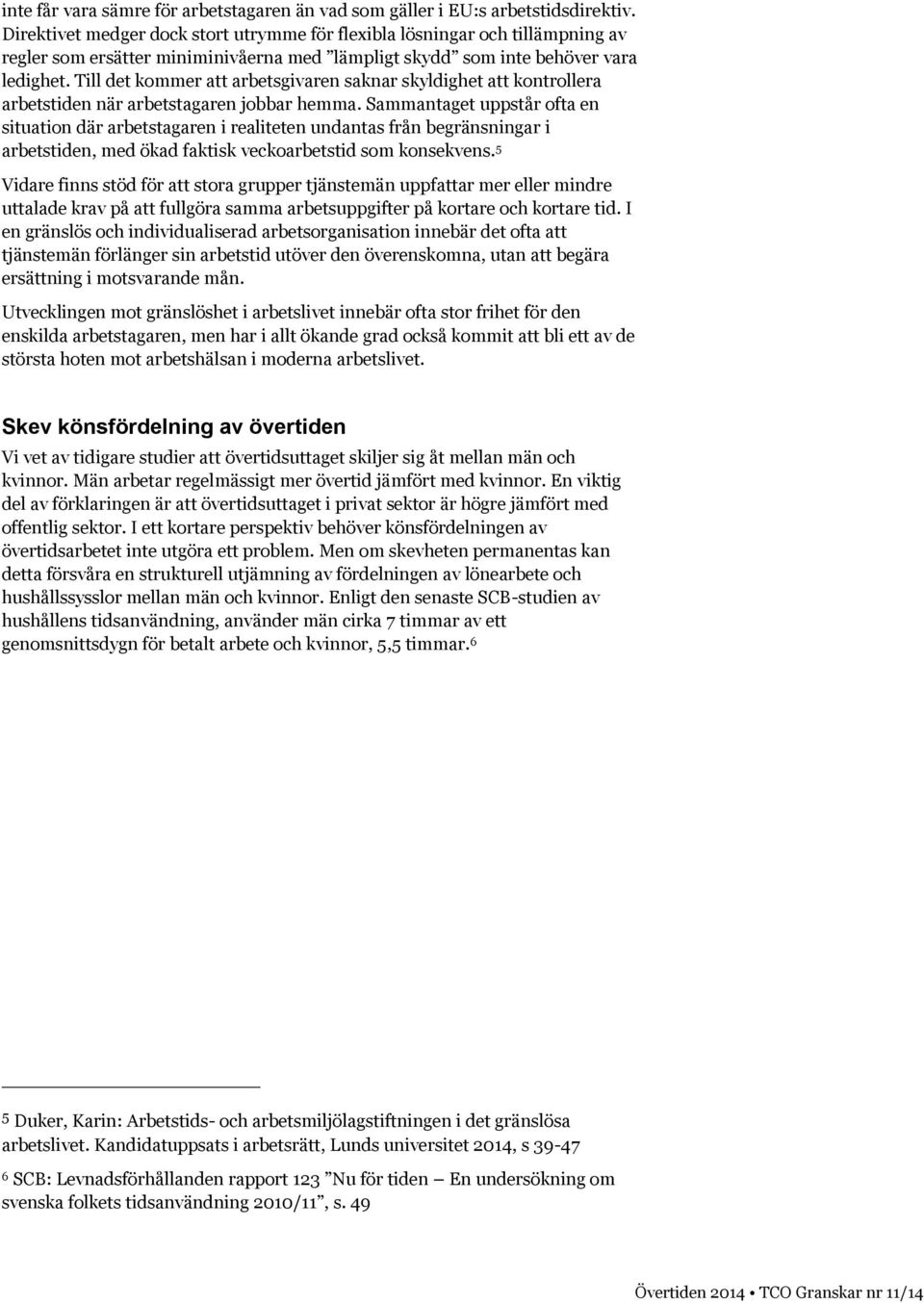 Till det kommer att arbetsgivaren saknar skyldighet att kontrollera arbetstiden när arbetstagaren jobbar hemma.