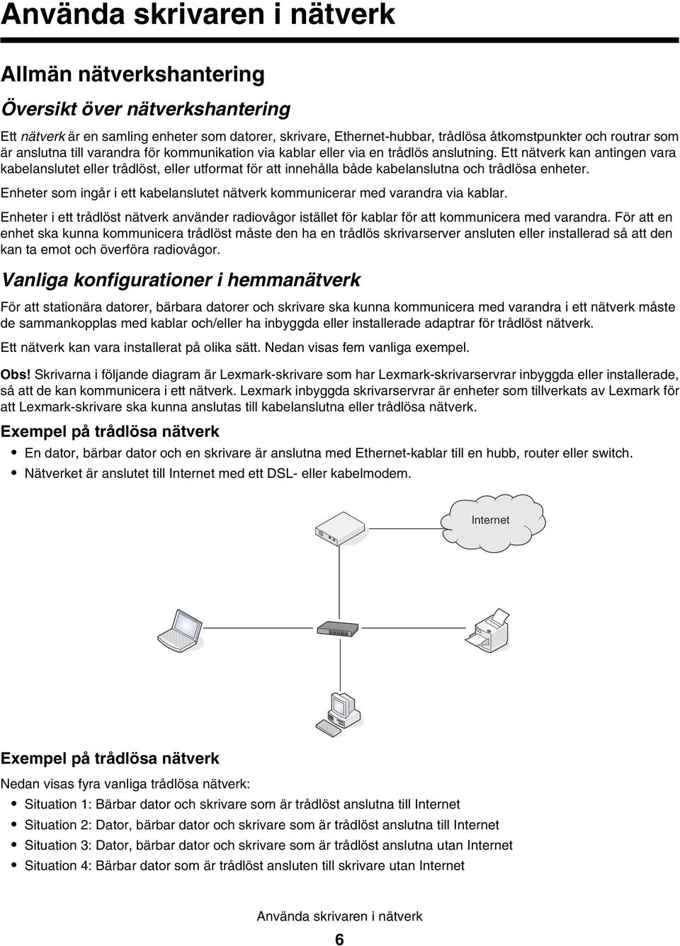 Ett nätverk kan antingen vara kabelanslutet eller trådlöst, eller utformat för att innehålla både kabelanslutna och trådlösa enheter.