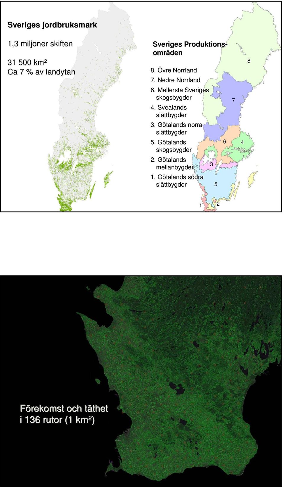 Svealands slättbygder 3. Götalands G norra slättbygder 5. Götalands G skogsbygder.