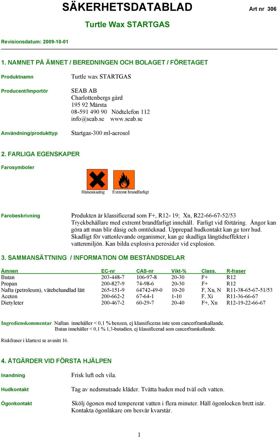 FARLIGA EGENSKAPER Farosymboler Hälsoskadlig Extremt brandfarligt Farobeskrivning Produkten är klassificerad som F+, R12-19; Xn, R22-66-67-52/53 Tryckbehållare med extremt brandfarligt innehåll.
