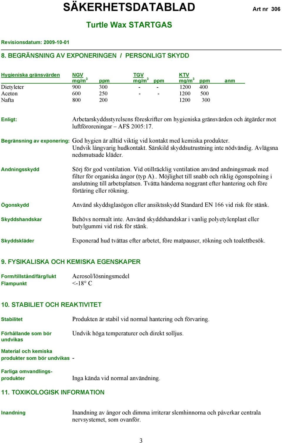 Begränsning av exponering: God hygien är alltid viktig vid kontakt med kemiska produkter. Undvik långvarig hudkontakt. Särskild skyddsutrustning inte nödvändig. Avlägsna nedsmutsade kläder.