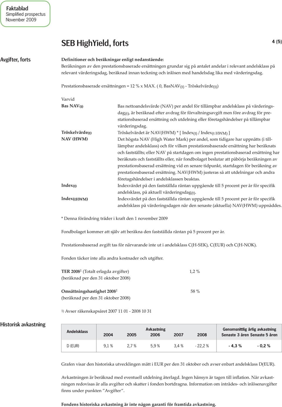 ( 0, BasNAV (t) - Tröskelvärde (t) ) Varvid Bas NAV (t) Tröskelvärde (t) NAV (HWM) Index (t) Index(tHWM) Bas nettoandelsvärde (NAV) per andel för tillämpbar andelsklass på värderingsdag (t), är