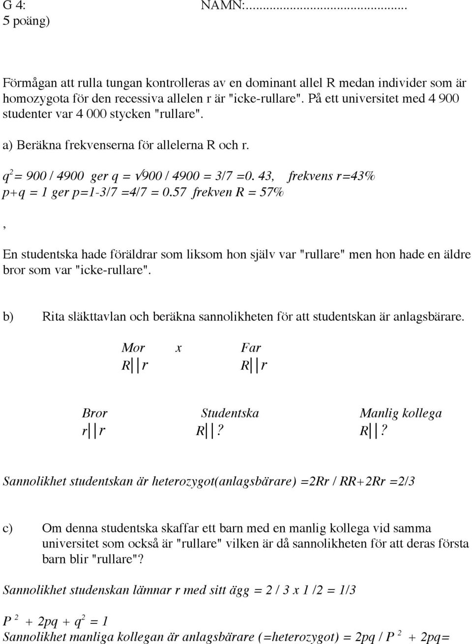 43, frekvens r=43% p+q = 1 ger p=1-3/7 =4/7 = 0.57 frekven R = 57%, En studentska hade föräldrar som liksom hon själv var "rullare" men hon hade en äldre bror som var "icke-rullare".