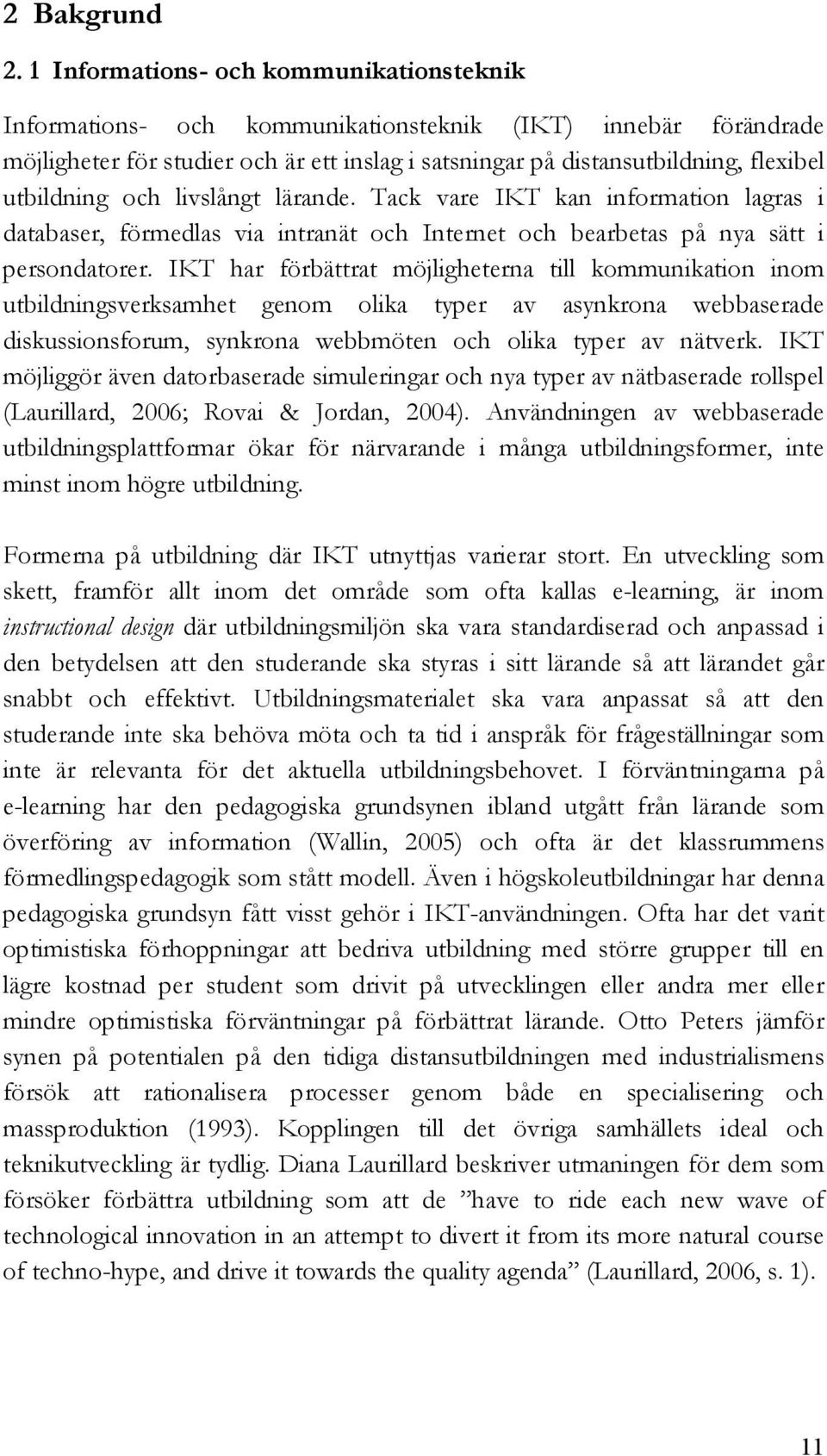 utbildning och livslångt lärande. Tack vare IKT kan information lagras i databaser, förmedlas via intranät och Internet och bearbetas på nya sätt i persondatorer.