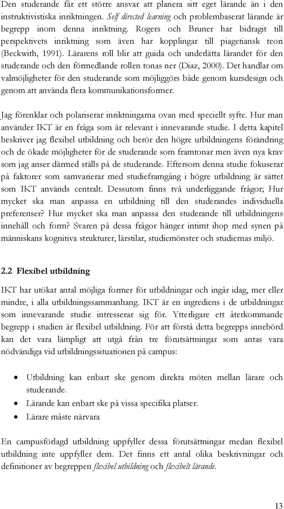 Lärarens roll blir att guida och underlätta lärandet för den studerande och den förmedlande rollen tonas ner (Diaz, 2000).