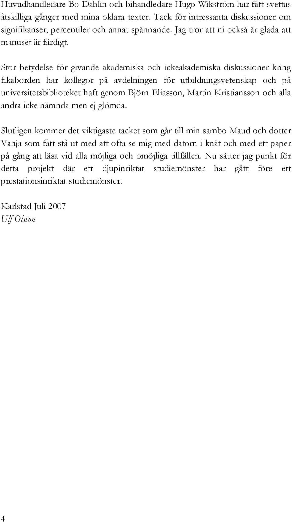 Stor betydelse för givande akademiska och ickeakademiska diskussioner kring fikaborden har kollegor på avdelningen för utbildningsvetenskap och på universitetsbiblioteket haft genom Björn Eliasson,