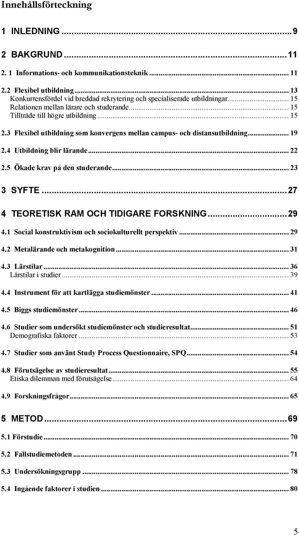 3 Flexibel utbildning som konvergens mellan campus- och distansutbildning... 19 2.4 Utbildning blir lärande... 22 2.5 Ökade krav på den studerande... 23 3 SYFTE.