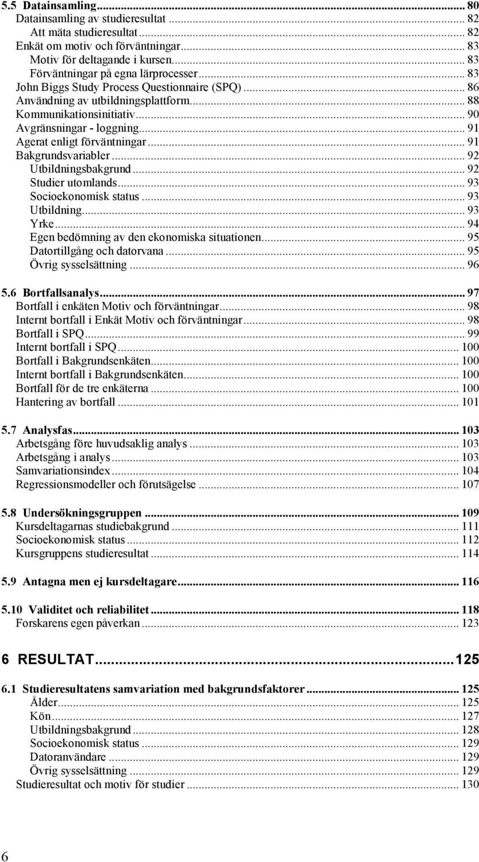 .. 91 Bakgrundsvariabler... 92 Utbildningsbakgrund... 92 Studier utomlands... 93 Socioekonomisk status... 93 Utbildning... 93 Yrke... 94 Egen bedömning av den ekonomiska situationen.