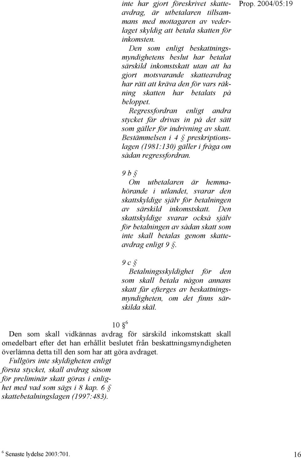 Regressfordran enligt andra stycket får drivas in på det sätt som gäller för indrivning av skatt. Bestämmelsen i 4 preskriptionslagen (1981:130) gäller i fråga om sådan regressfordran.