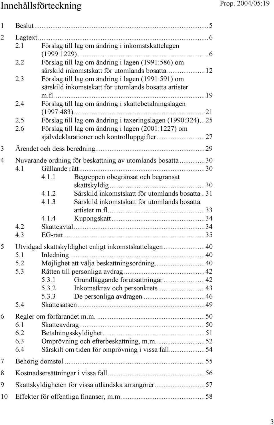 5 Förslag till lag om ändring i taxeringslagen (1990:324)...25 2.6 Förslag till lag om ändring i lagen (2001:1227) om självdeklarationer och kontrolluppgifter...27 3 Ärendet och dess beredning.