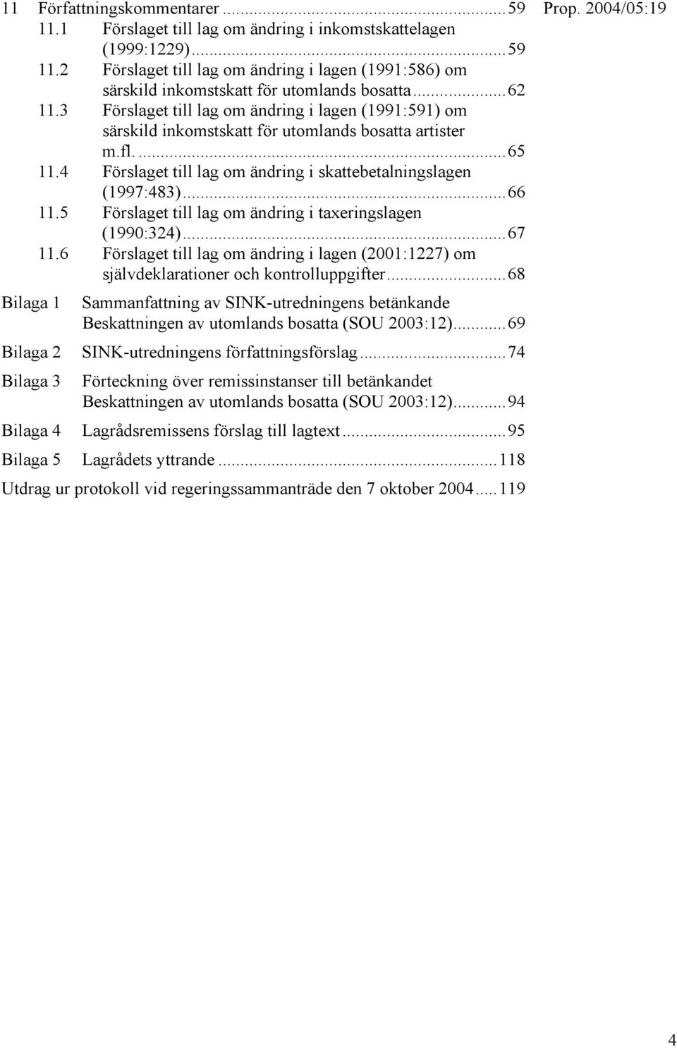 ..66 11.5 Förslaget till lag om ändring i taxeringslagen (1990:324)...67 11.6 Förslaget till lag om ändring i lagen (2001:1227) om självdeklarationer och kontrolluppgifter.