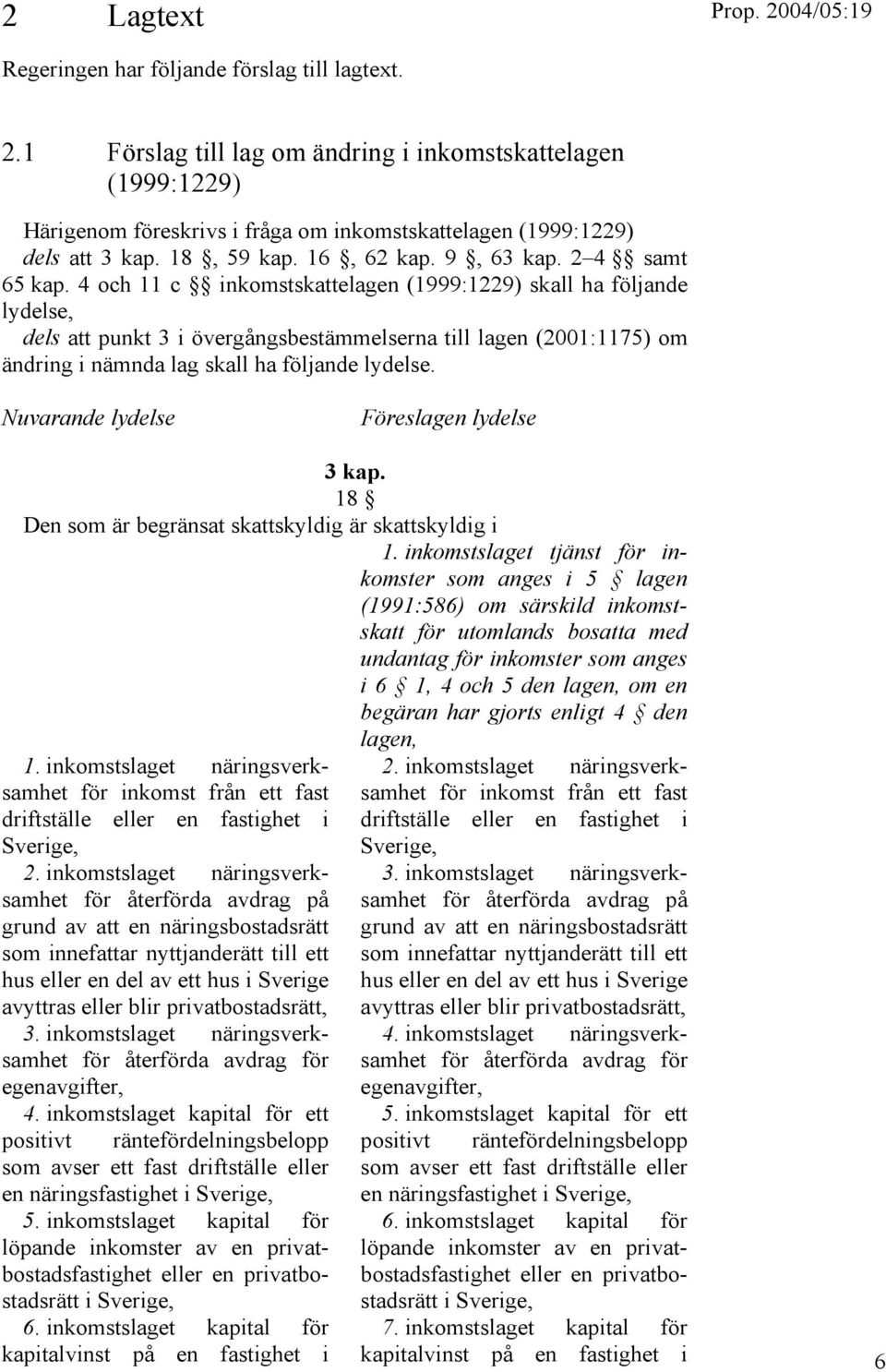 4 och 11 c inkomstskattelagen (1999:1229) skall ha följande lydelse, dels att punkt 3 i övergångsbestämmelserna till lagen (2001:1175) om ändring i nämnda lag skall ha följande lydelse.