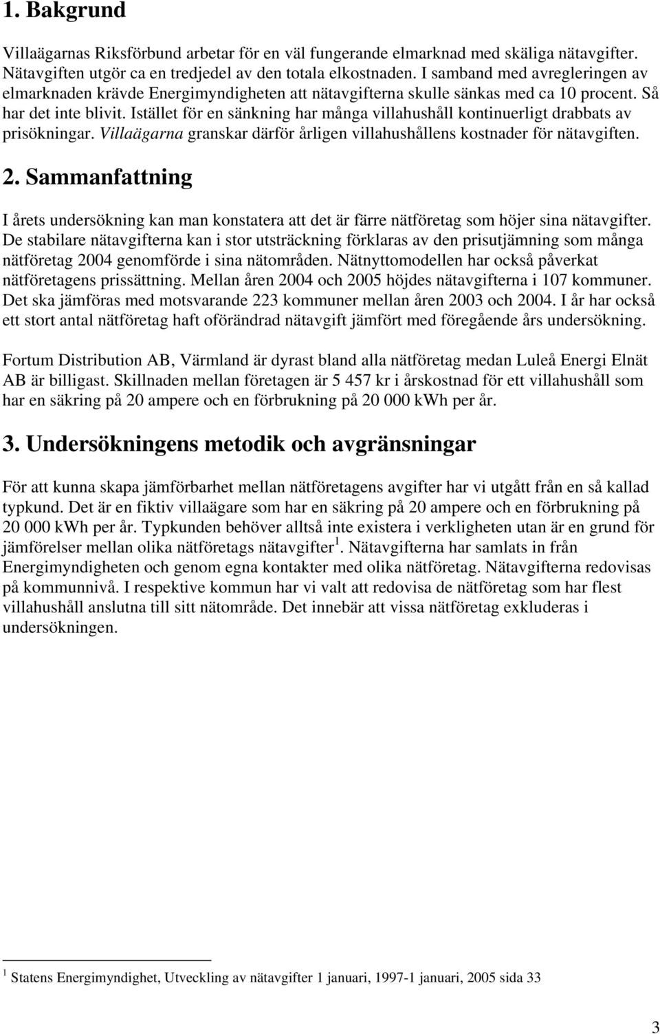 Istället för en sänkning har många villahushåll kontinuerligt drabbats av prisökningar. Villaägarna granskar därför årligen villahushållens kostnader för nätavgiften. 2.