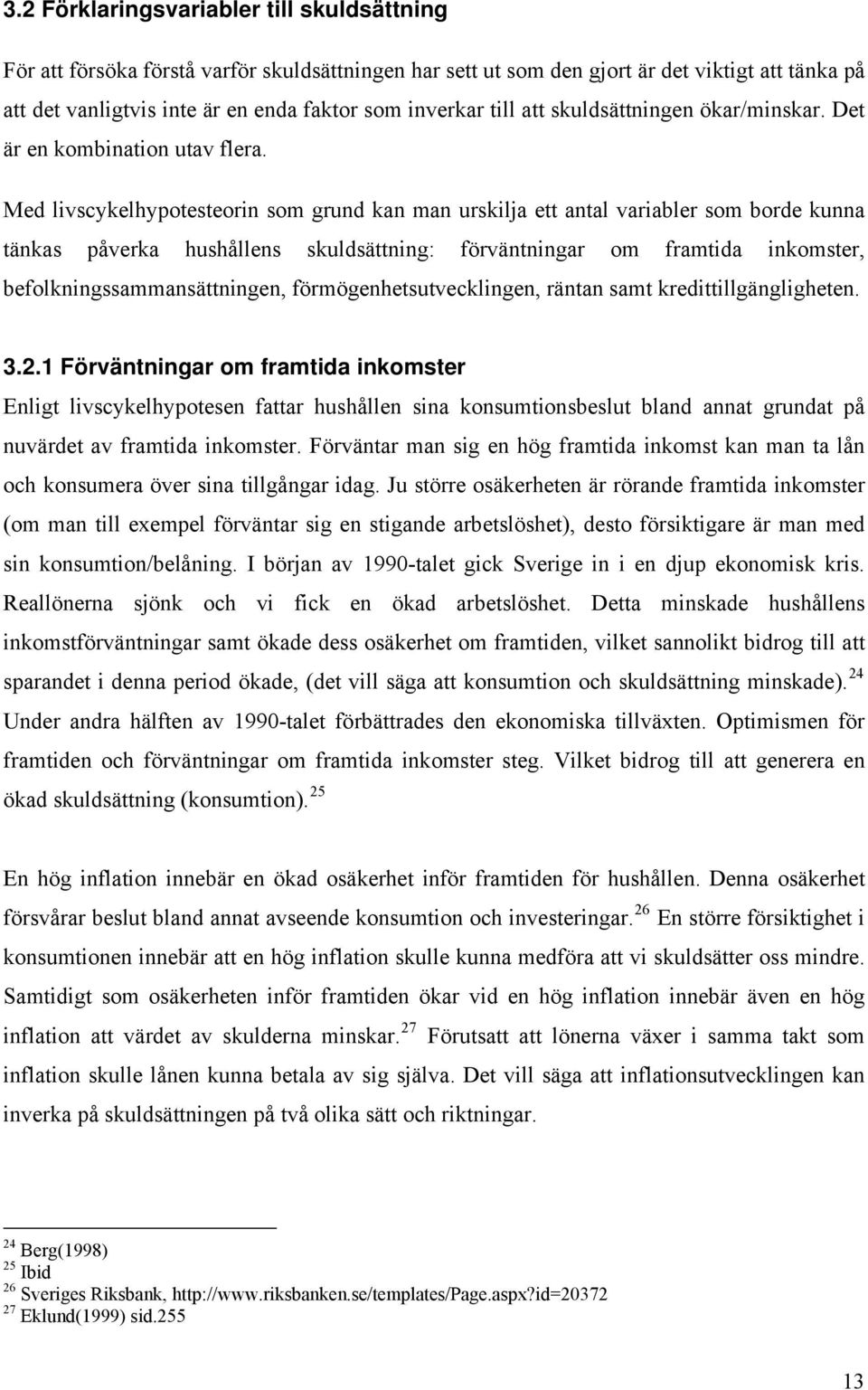 Med livscykelhypoeseorin som grund kan man urskilja e anal variabler som borde kunna änkas påverka hushållens skuldsäning: förvänningar om framida inkomser, befolkningssammansäningen,