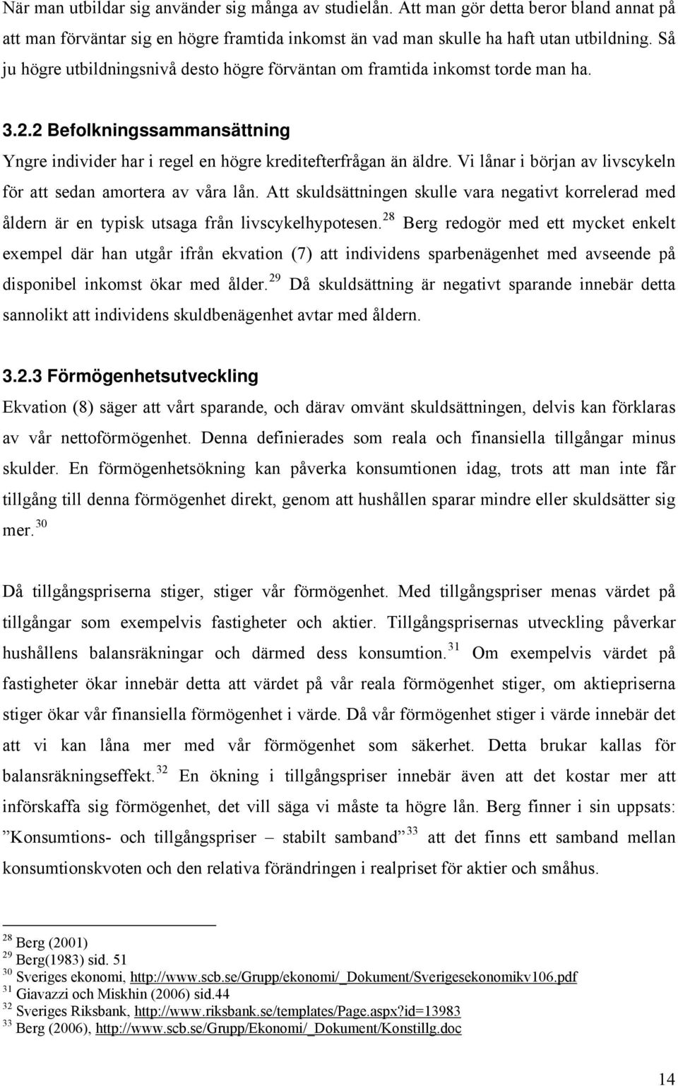 Vi lånar i början av livscykeln för a sedan amorera av våra lån. A skuldsäningen skulle vara negaiv korrelerad med åldern är en ypisk usaga från livscykelhypoesen.